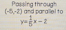 Passing through
(-5,-2) and parallel to
y= 1/5 x-2