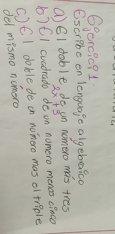 Sgencic9 1; 
Escribe en lenguage algebraico 
(61 doble, de un nomero mas tres
2x+3
1) 6I cuadrado de on nomero menos cinco 
C)C I doble de on nomero mas cl triple 
del mismo nomero