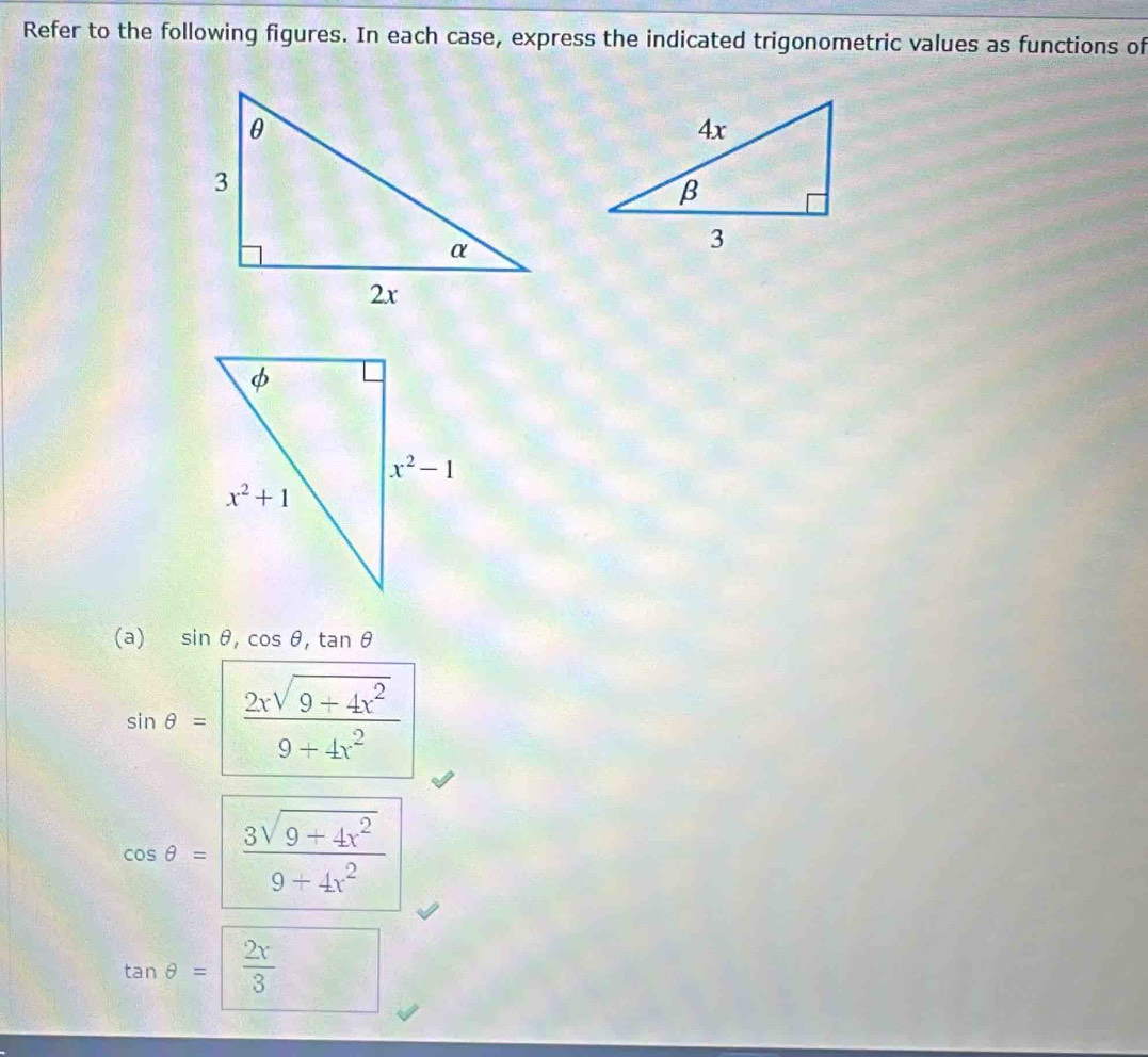 Refer to the following figures. In each case, express the indicated trigonometric values as functions of
(a) sin θ ,cos θ ,tan θ
sin θ = (2xsqrt(9+4x^2))/9+4x^2 
cos θ = (3sqrt(9+4x^2))/9+4x^2 
tan θ = 2x/3 