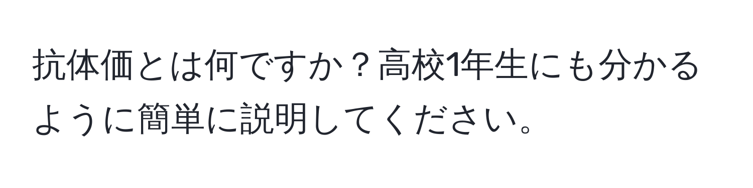 抗体価とは何ですか？高校1年生にも分かるように簡単に説明してください。