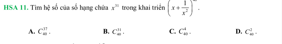 HSA 11. Tìm hệ số của số hạng chứa x^(31) trong khai triển (x+ 1/x^2 )^m.
A. C_(40)^(37). B. C_(40)^(31). C. C_(40)^4. D. C_(40)^2.