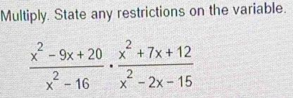 Multiply. State any restrictions on the variable.
 (x^2-9x+20)/x^2-16 ·  (x^2+7x+12)/x^2-2x-15 