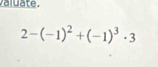 valuate.
2-(-1)^2+(-1)^3· 3