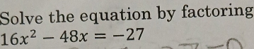 Solve the equation by factoring
16x^2-48x=-27