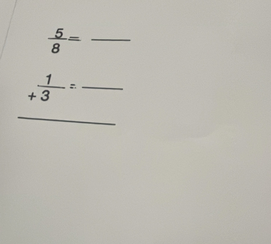  5/8 = _ 
_+ 1/3 =. _ . _  
_