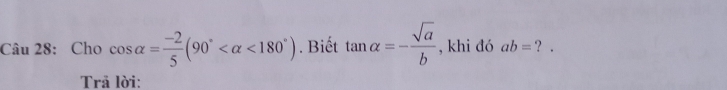 Cho cos alpha = (-2)/5 (90° <180°). Biết tan alpha =- sqrt(a)/b  , khi đó ab= ？ . 
Trã lời: