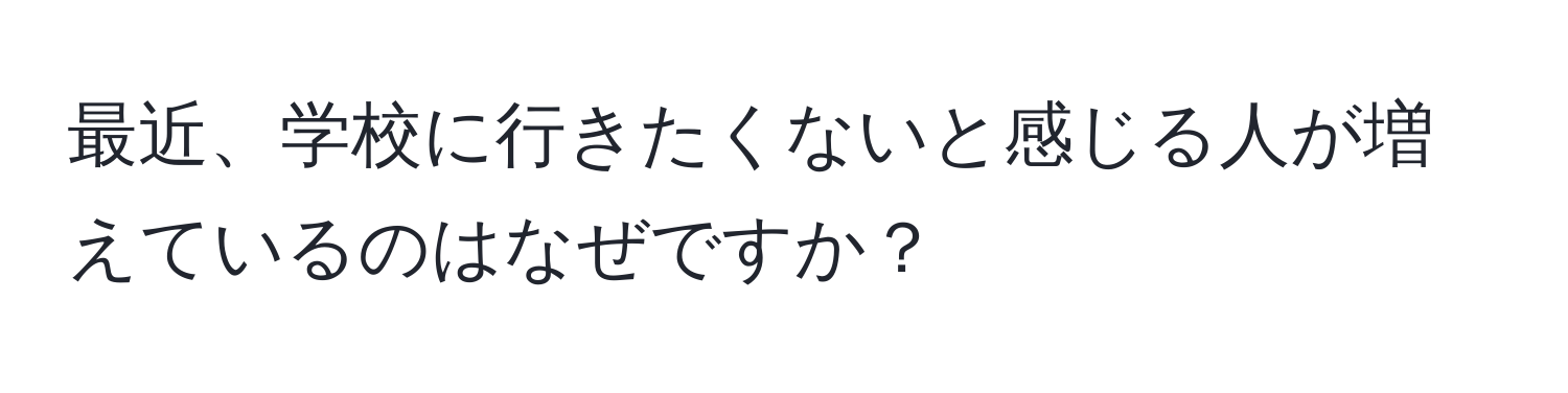 最近、学校に行きたくないと感じる人が増えているのはなぜですか？