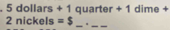 dol lars+1 qua rter+1 dime + 
2nickels; =$ _._