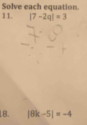 Solve each equation. 
11. |7-2q|=3
18. |8k-5|=-4