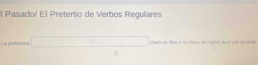 Pasado/ El Pretertio de Verbos Regulares 
La profesora □ (leer) un libro a la clase de ingles ayer por la tarde.