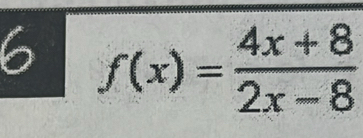 6 f(x)= (4x+8)/2x-8 