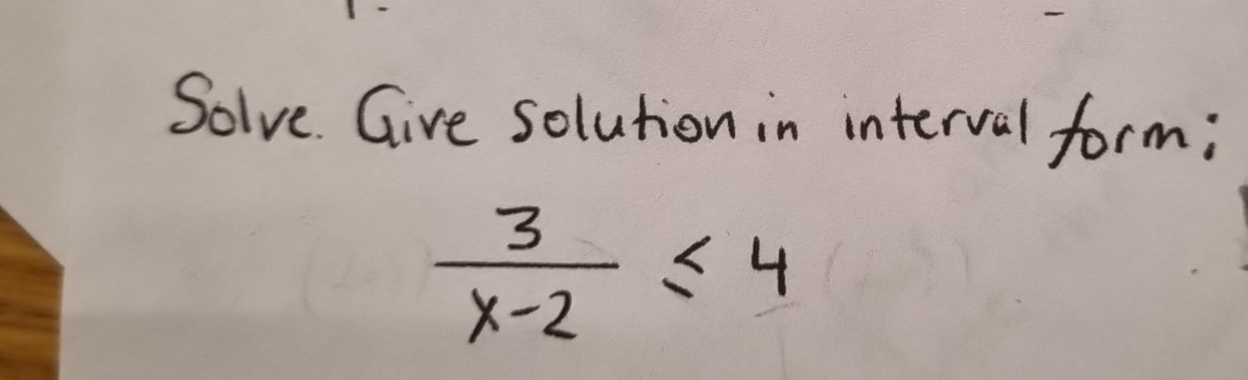 Solve. Give solution in interval form;
 3/x-2 ≤ 4