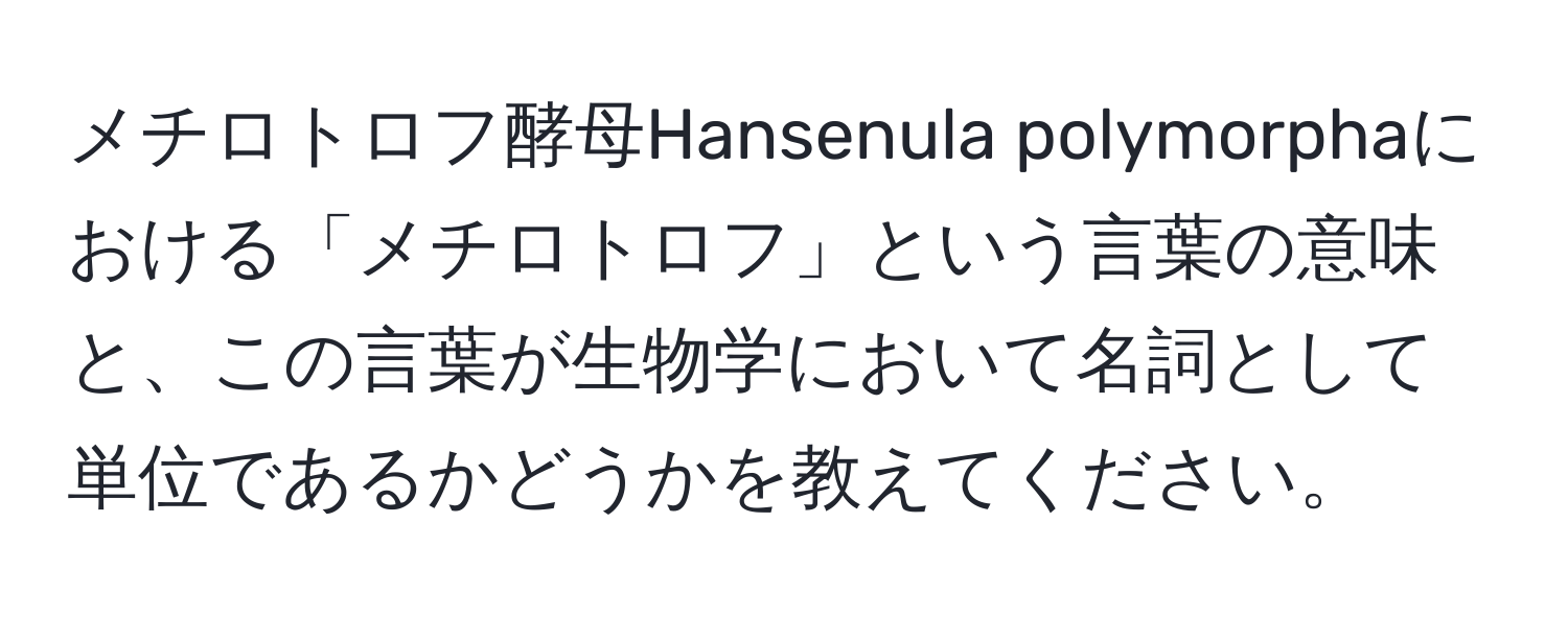 メチロトロフ酵母Hansenula polymorphaにおける「メチロトロフ」という言葉の意味と、この言葉が生物学において名詞として単位であるかどうかを教えてください。