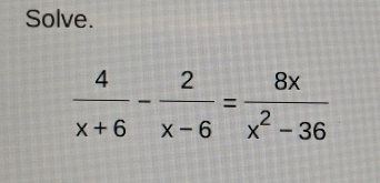 Solve.
 4/x+6 - 2/x-6 = 8x/x^2-36 