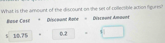 What is the amount of the discount on the set of collectible action figures? 
Base Cost * Discount Rate = Discount Amount
$ 10.75 、 +0.2=$□