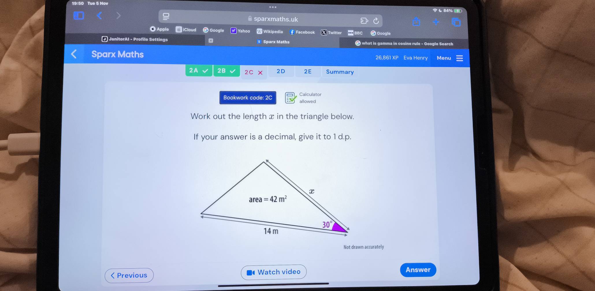 19:50 Tue 5 Nov
...
84% 
● sparxmaths.uk
● Apple  iCloud G Google  Yahoo  Wikipedia f Facebook X Twitter [BBC © Google
J JanitorAI - Profile Settings Sparx Maths © what is gamma in cosine rule - Google Search
Sparx Maths
26,861 XP Eva Henry Menu
2A 2B 2C 2D 2E Summary
Bookwork code: 2C
allowed
Work out the length x in the triangle below.
If your answer is a decimal, give it to 1 d.p.
Not drawn accurately
< Previous  Watch video
Answer
