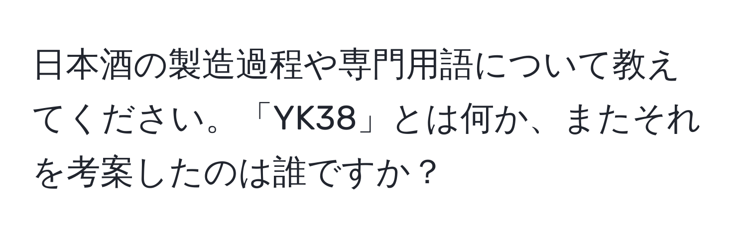 日本酒の製造過程や専門用語について教えてください。「YK38」とは何か、またそれを考案したのは誰ですか？