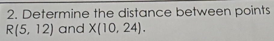 Determine the distance between points
R(5,12) and X(10,24).