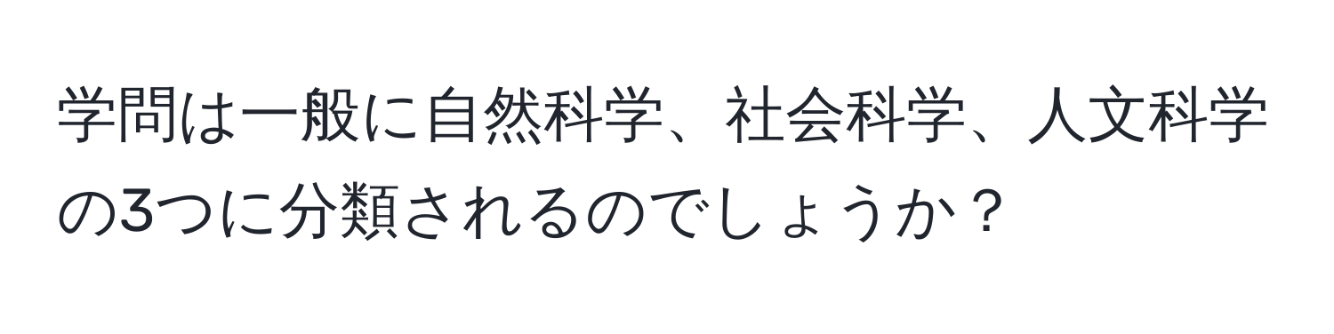 学問は一般に自然科学、社会科学、人文科学の3つに分類されるのでしょうか？