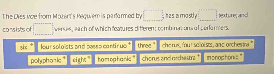 The Dies irae from Mozart's Requiem is performed by beginarrayr  a+a+a+b+x+a=frac frac 4=□   □ /2 4^3^circ  +a+a+a+a+b+c+a+b has a mostly beginarrayr a+a+a+ □  hline endarray beginarrayr □° beginarrayr circ  frac □ 6 □ endarray  texture; and
consists of beginarrayr a+x+a+x=a+x=a  a/a   b/a  +a+x+a+x=a+y^2  c/a endarray verses, each of which features different combinations of performers.
six + four soloists and basso continuo three chorus, four soloists, and orchestra
polyphonic * eight * homophonic * chorus and orchestra * monophonic