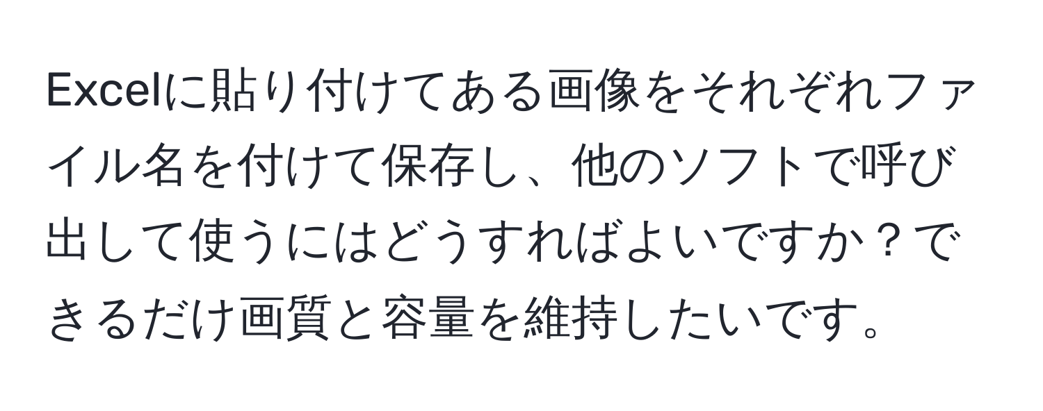 Excelに貼り付けてある画像をそれぞれファイル名を付けて保存し、他のソフトで呼び出して使うにはどうすればよいですか？できるだけ画質と容量を維持したいです。