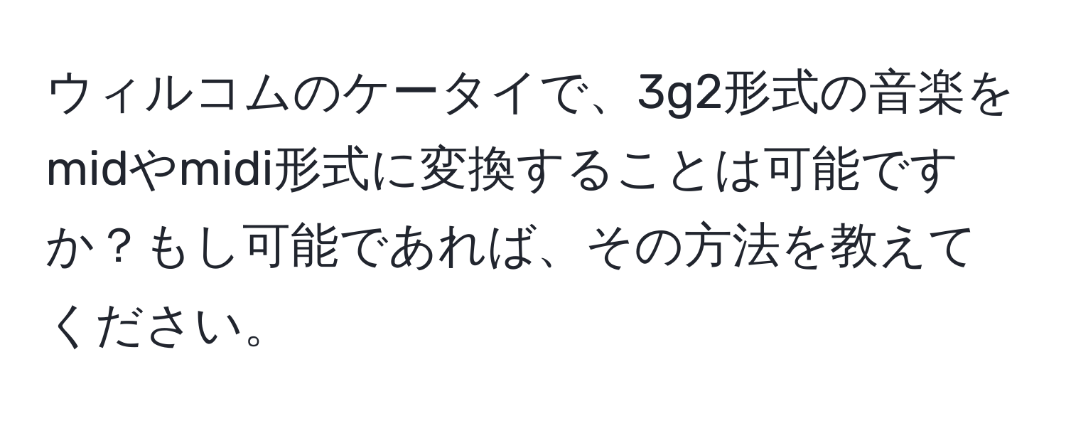 ウィルコムのケータイで、3g2形式の音楽をmidやmidi形式に変換することは可能ですか？もし可能であれば、その方法を教えてください。