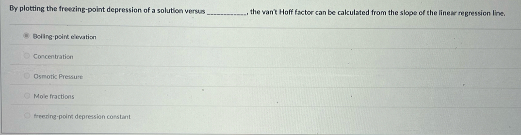 By plotting the freezing-point depression of a solution versus _, the van't Hoff factor can be calculated from the slope of the linear regression line.
Boiling-point elevation
Concentration
Osmotic Pressure
Mole fractions
freezing-point depression constant