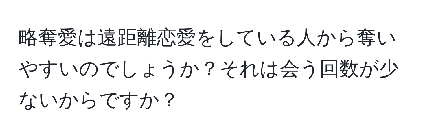 略奪愛は遠距離恋愛をしている人から奪いやすいのでしょうか？それは会う回数が少ないからですか？