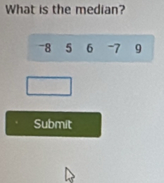 What is the median?
-8 5 6 -7 9
Submit