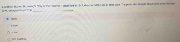 Elizabeth Barrett Browning s^nCry of the Children," published in 1842, denounced the use of child labor. The poem also brought about some of the first labor
laws designed to prevent_
them.
those.
some
that practice.