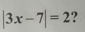 |3x-7|=2 ?