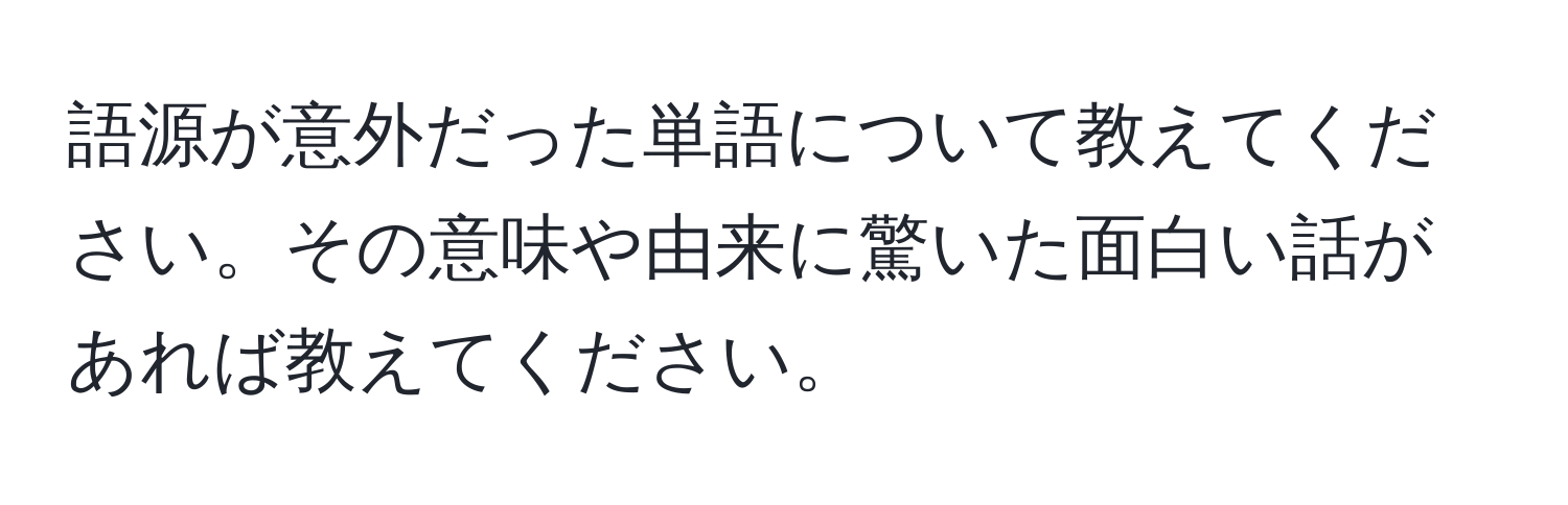 語源が意外だった単語について教えてください。その意味や由来に驚いた面白い話があれば教えてください。