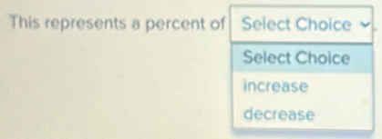 This represents a percent of Select Choice
Select Choice
increase
decrease