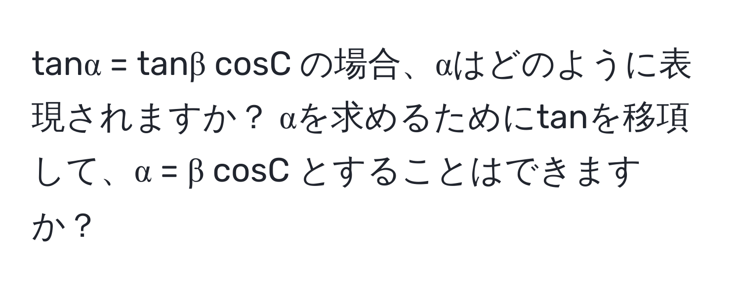 tanα = tanβ cosC の場合、αはどのように表現されますか？ αを求めるためにtanを移項して、α = β cosC とすることはできますか？