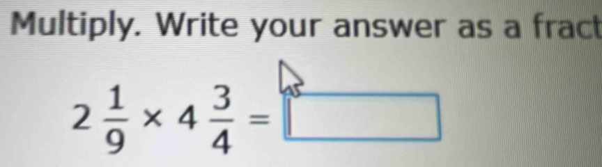 Multiply. Write your answer as a fract
2 1/9 * 4 3/4 =□