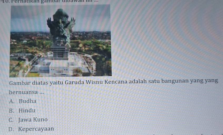 Perhatikan gämbar dibawan i 
Gambar diatas yaitu Garuda Wisnu Kencana adalah satu bangunan yang yang
bernuansa ...
A. Budha
B. Hindu
C. Jawa Kuno
D. Kepercayaan