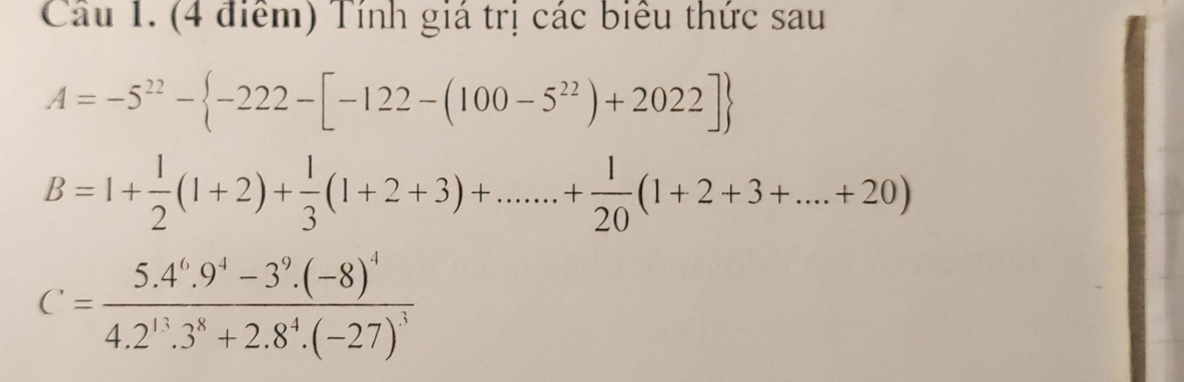 Tính giá trị các biểu thức sau
A=-5^(22)- -222-[-122-(100-5^(22))+2022]
B=1+ 1/2 (1+2)+ 1/3 (1+2+3)+.......+ 1/20 (1+2+3+....+20)
C=frac 5.4^6.9^4-3^9.(-8)^44.2^(13).3^8+2.8^4.(-27)^3