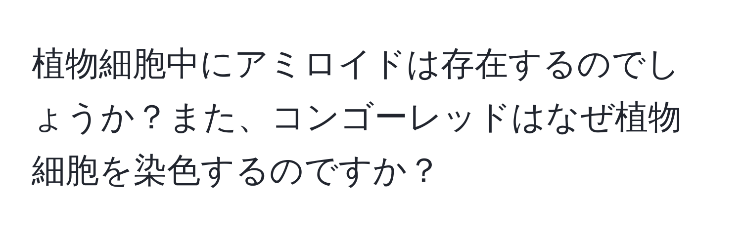 植物細胞中にアミロイドは存在するのでしょうか？また、コンゴーレッドはなぜ植物細胞を染色するのですか？