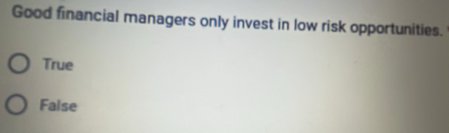 Good financial managers only invest in low risk opportunities.
True
False