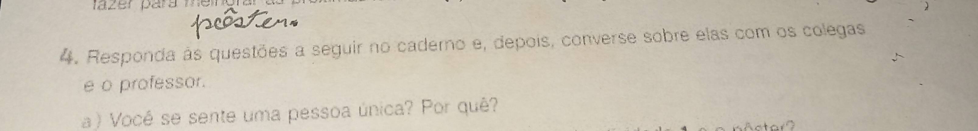 fazer para meing 
4. Responda às questões a seguir no caderno e, depois, converse sobre elas com os colegas 
e o professor. 
a ) Você se sente uma pessoa única? Por quê?