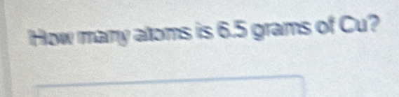 How mary atoms is 6.5 grams of Cu?