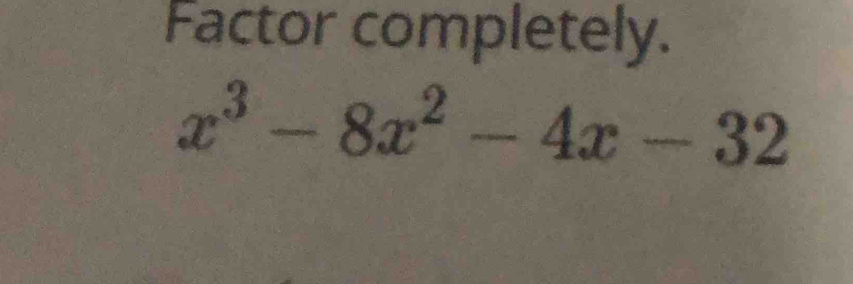 Factor completely.
x^3-8x^2-4x-32