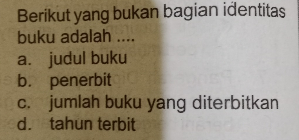 Berikut yang bukan bagian identitas
buku adalah ....
a. judul buku
b. penerbit
c. jumlah buku yang diterbitkan
d.tahun terbit