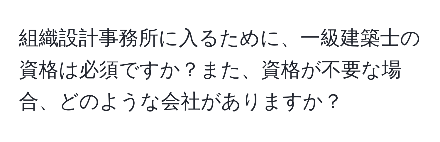 組織設計事務所に入るために、一級建築士の資格は必須ですか？また、資格が不要な場合、どのような会社がありますか？