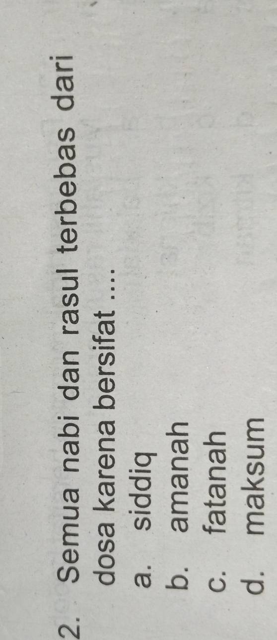 Semua nabi dan rasul terbebas dari
dosa karena bersifat ....
a. siddiq
b. amanah
c. fatanah
d. maksum