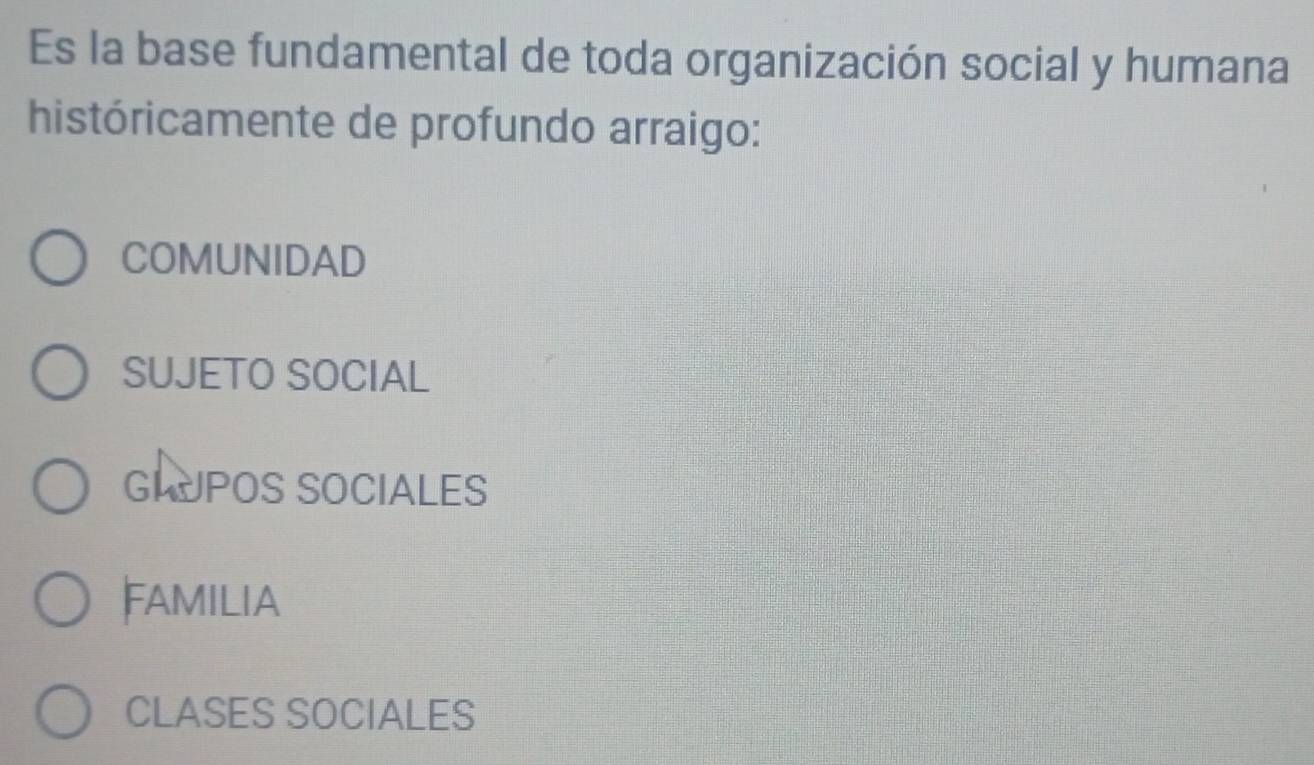 Es la base fundamental de toda organización social y humana
históricamente de profundo arraigo:
COMUNIDAD
SUJETO SOCIAL
GLUPOS SOCIALES
FamilIa
CLASES SOCIALES