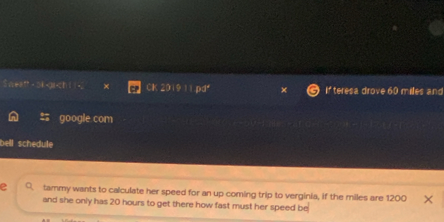 Sweaft - ok 60 miles and 
google com 
bell schedule 
e tammy wants to calculate her speed for an up coming trip to verginia, if the miles are 1200
and she only has 20 hours to get there how fast must her speed be