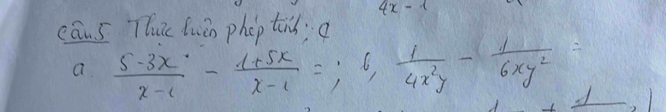 4x-1
cān s Tuc lwàn phop tirs ?
a  (5-3x)/x-1 - (1+5x)/x-1 =;6, 1/4x^2y - 1/6xy^2 =