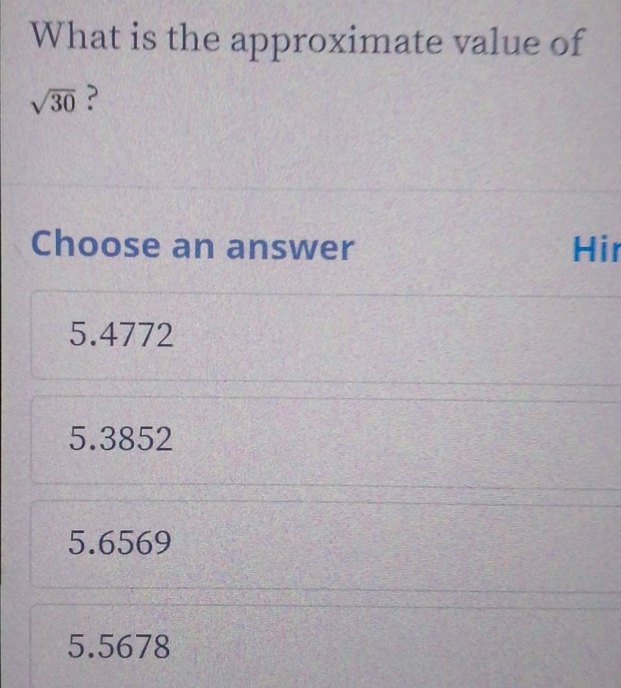 What is the approximate value of
sqrt(30) ?
Choose an answer Hir
5.4772
5.3852
5.6569
5.5678