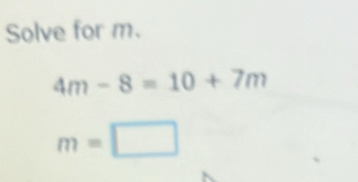 Solve for m. 4m-8=10+7m m= [Math]